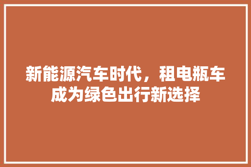 新能源汽车时代，租电瓶车成为绿色出行新选择