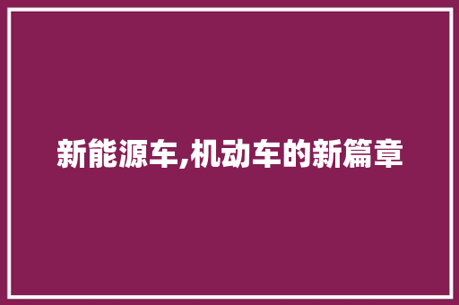 新能源车,机动车的新篇章  第1张