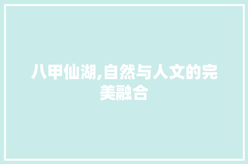 八甲仙湖,自然与人文的完美融合