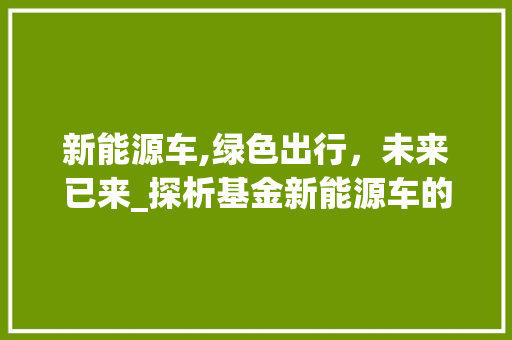 新能源车,绿色出行，未来已来_探析基金新能源车的发展趋势  第1张