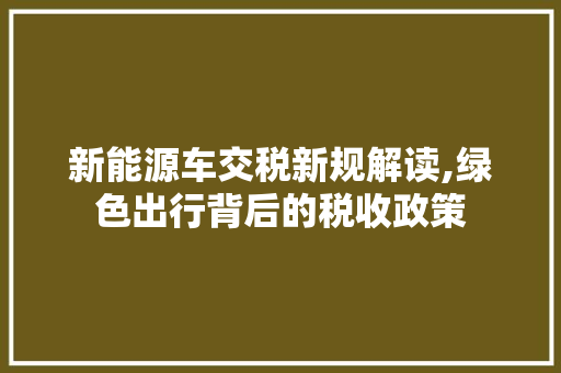 新能源车交税新规解读,绿色出行背后的税收政策  第1张