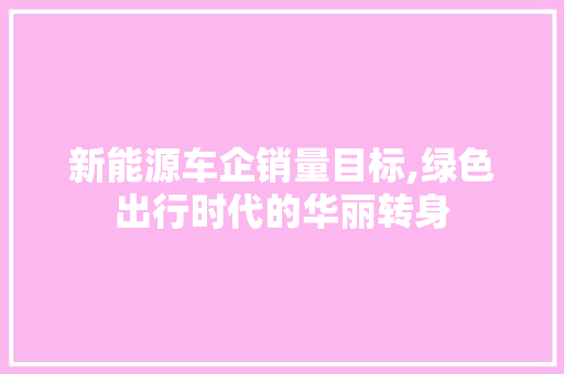 新能源车企销量目标,绿色出行时代的华丽转身  第1张