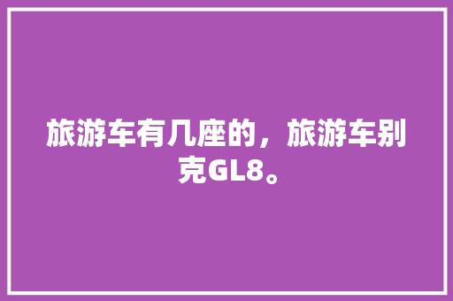 旅游车有几座的，旅游车别克GL8。  第1张