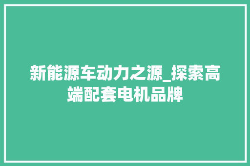 新能源车动力之源_探索高端配套电机品牌