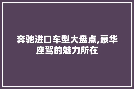 奔驰进口车型大盘点,豪华座驾的魅力所在  第1张