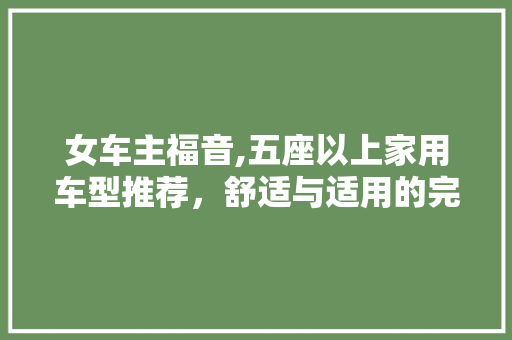 女车主福音,五座以上家用车型推荐，舒适与适用的完美结合！