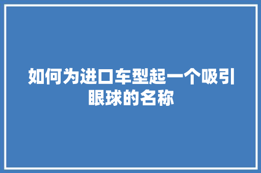 如何为进口车型起一个吸引眼球的名称  第1张