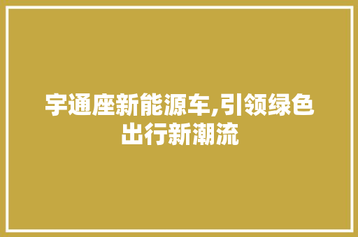 宇通座新能源车,引领绿色出行新潮流