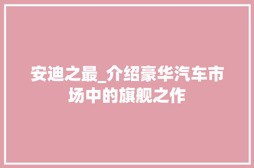 安迪之最_介绍豪华汽车市场中的旗舰之作