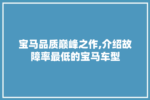 宝马品质巅峰之作,介绍故障率最低的宝马车型  第1张