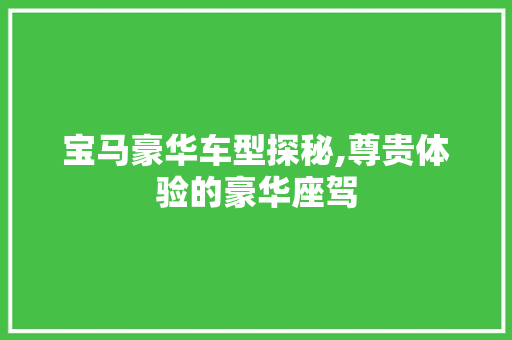 宝马豪华车型探秘,尊贵体验的豪华座驾  第1张