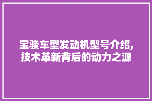 宝骏车型发动机型号介绍,技术革新背后的动力之源  第1张