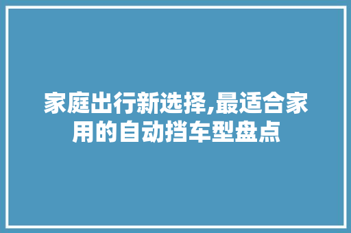 家庭出行新选择,最适合家用的自动挡车型盘点  第1张