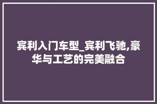 宾利入门车型_宾利飞驰,豪华与工艺的完美融合