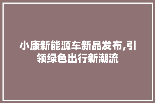 小康新能源车新品发布,引领绿色出行新潮流