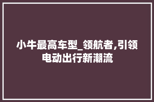 小牛最高车型_领航者,引领电动出行新潮流  第1张