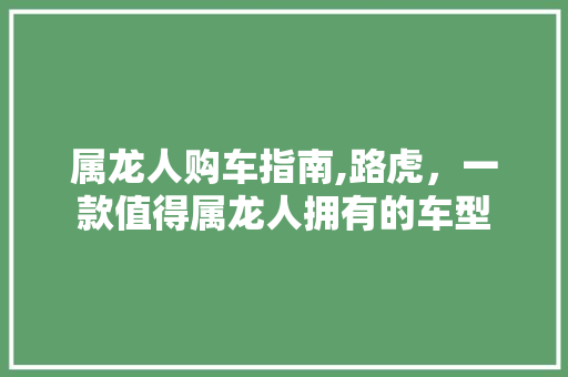 属龙人购车指南,路虎，一款值得属龙人拥有的车型