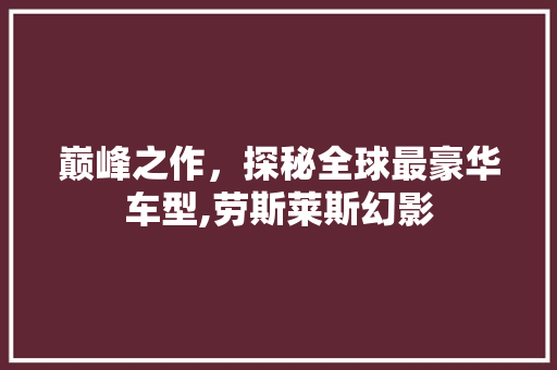 巅峰之作，探秘全球最豪华车型,劳斯莱斯幻影