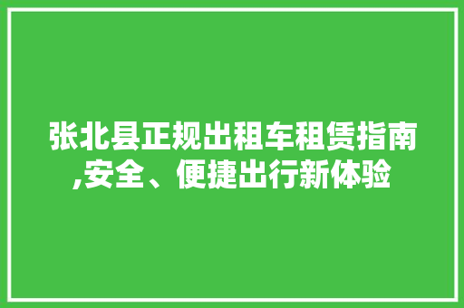 张北县正规出租车租赁指南,安全、便捷出行新体验