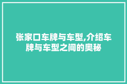 张家口车牌与车型,介绍车牌与车型之间的奥秘