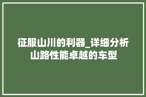 征服山川的利器_详细分析山路性能卓越的车型