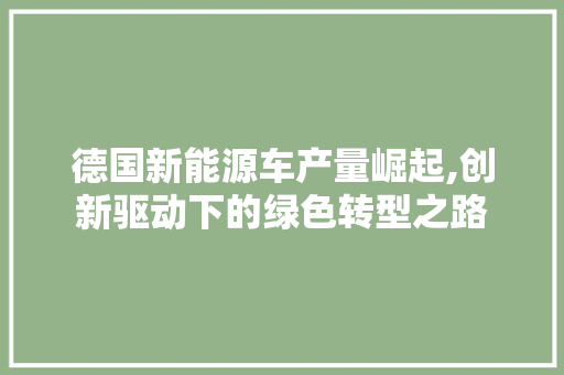 德国新能源车产量崛起,创新驱动下的绿色转型之路