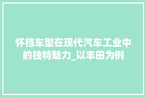 怀档车型在现代汽车工业中的独特魅力_以丰田为例  第1张