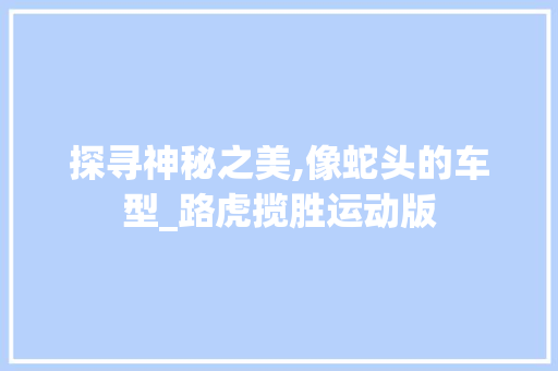 探寻神秘之美,像蛇头的车型_路虎揽胜运动版