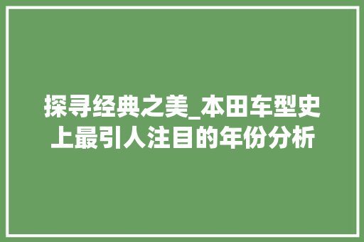 探寻经典之美_本田车型史上最引人注目的年份分析  第1张