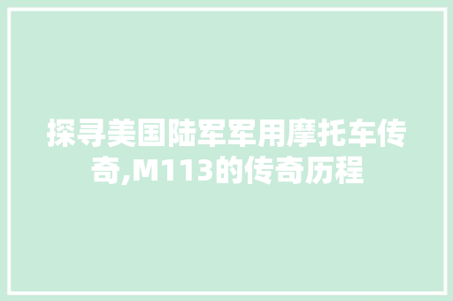 探寻美国陆军军用摩托车传奇,M113的传奇历程