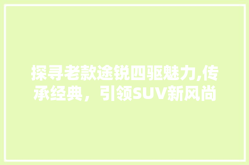 探寻老款途锐四驱魅力,传承经典，引领SUV新风尚