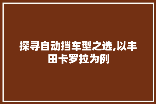 探寻自动挡车型之选,以丰田卡罗拉为例  第1张