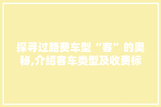 探寻过路费车型“客”的奥秘,介绍客车类型及收费标准