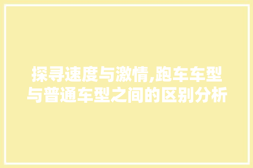 探寻速度与激情,跑车车型与普通车型之间的区别分析  第1张