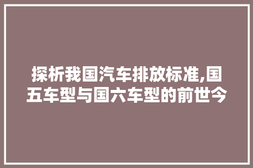 探析我国汽车排放标准,国五车型与国六车型的前世今生  第1张