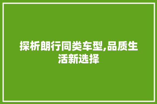 探析朗行同类车型,品质生活新选择  第1张