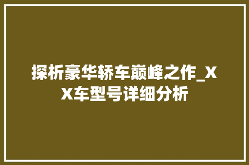 探析豪华轿车巅峰之作_XX车型号详细分析