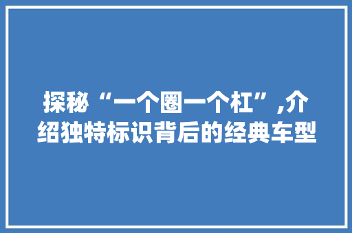 探秘“一个圈一个杠”,介绍独特标识背后的经典车型_奥迪A4L  第1张