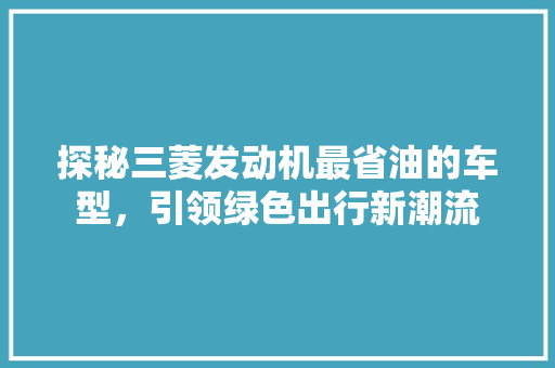 探秘三菱发动机最省油的车型，引领绿色出行新潮流