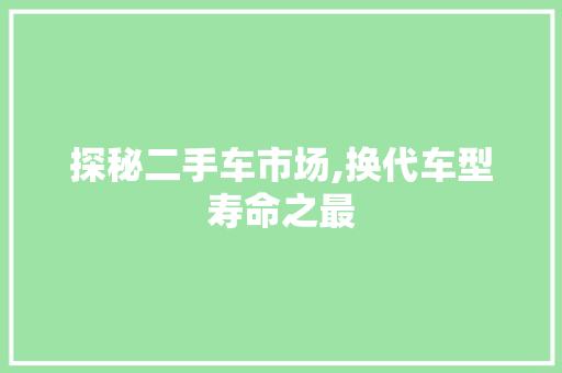 探秘二手车市场,换代车型寿命之最  第1张