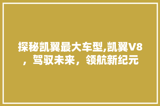 探秘凯翼最大车型,凯翼V8，驾驭未来，领航新纪元  第1张