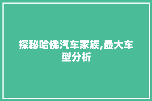 探秘哈佛汽车家族,最大车型分析