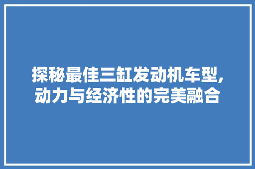 探秘最佳三缸发动机车型,动力与经济性的完美融合