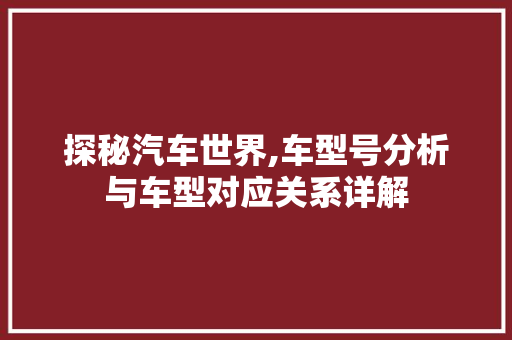 探秘汽车世界,车型号分析与车型对应关系详解