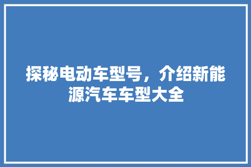 探秘电动车型号，介绍新能源汽车车型大全  第1张