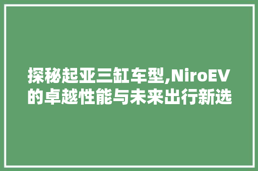 探秘起亚三缸车型,NiroEV的卓越性能与未来出行新选择