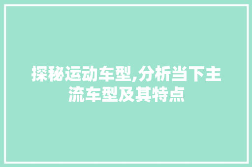 探秘运动车型,分析当下主流车型及其特点  第1张