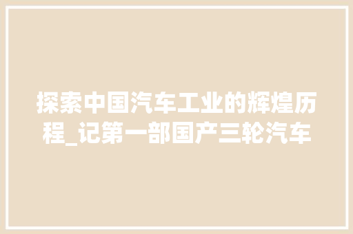 探索中国汽车工业的辉煌历程_记第一部国产三轮汽车  第1张