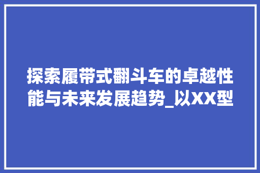 探索履带式翻斗车的卓越性能与未来发展趋势_以XX型号为例