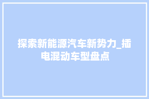 探索新能源汽车新势力_插电混动车型盘点  第1张